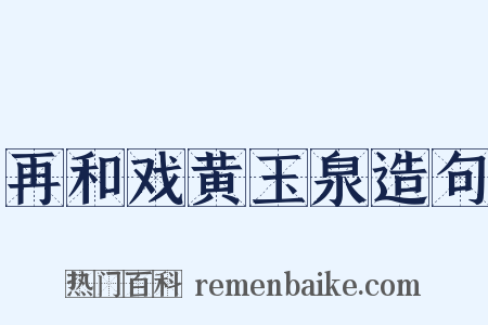 再和戏黄玉泉造句是什么意思的图片